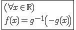 \fbox{(\forall x\in\mathbb{R})\\f(x)=g^{-1}\left(-g(x)\right)}